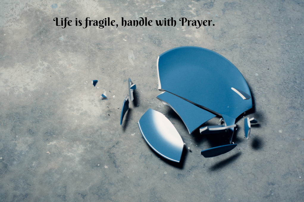 Life is fragile, handle with Prayer.